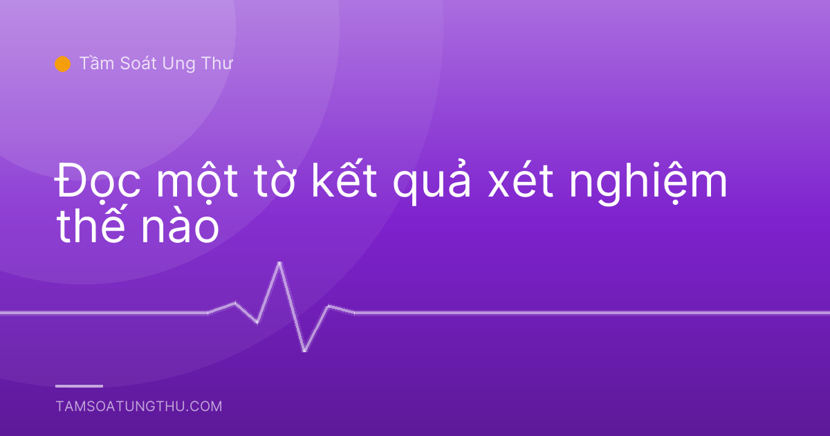 Đọc một tờ kết quả xét nghiệm thế nào