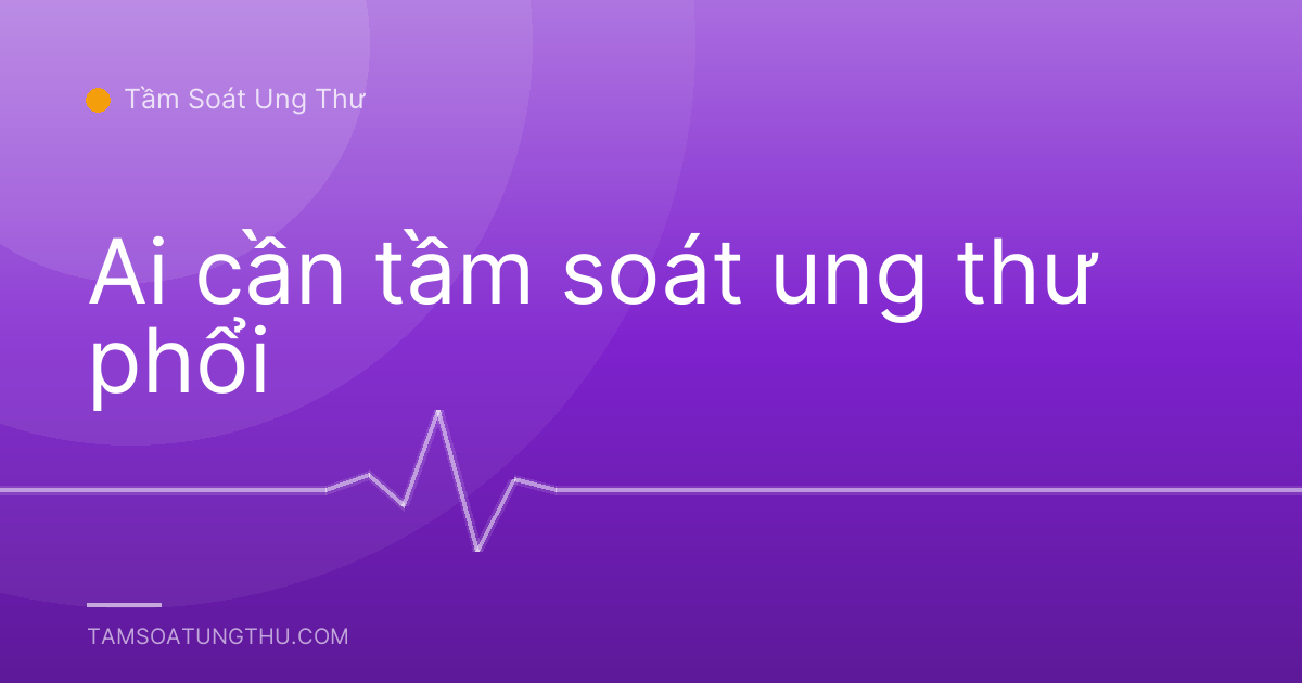 Ai cần tầm soát ung thư phổi