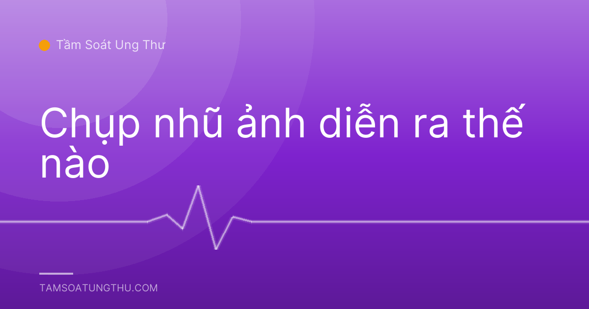 Chụp nhũ ảnh diễn ra thế nào