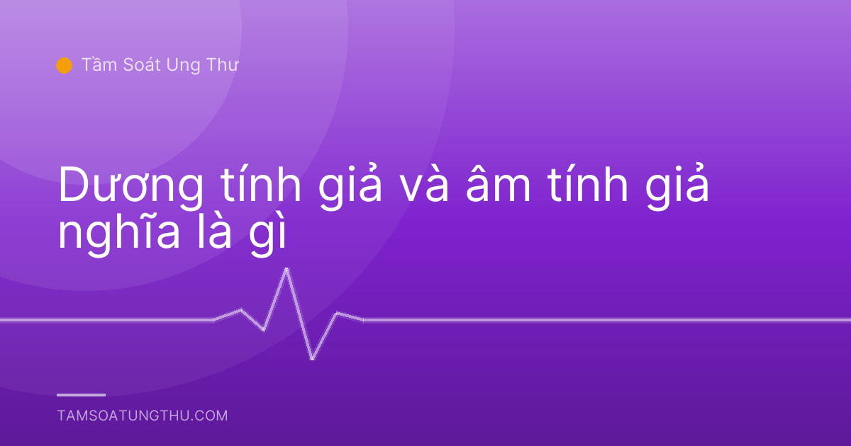 Dương tính giả và âm tính giả nghĩa là gì