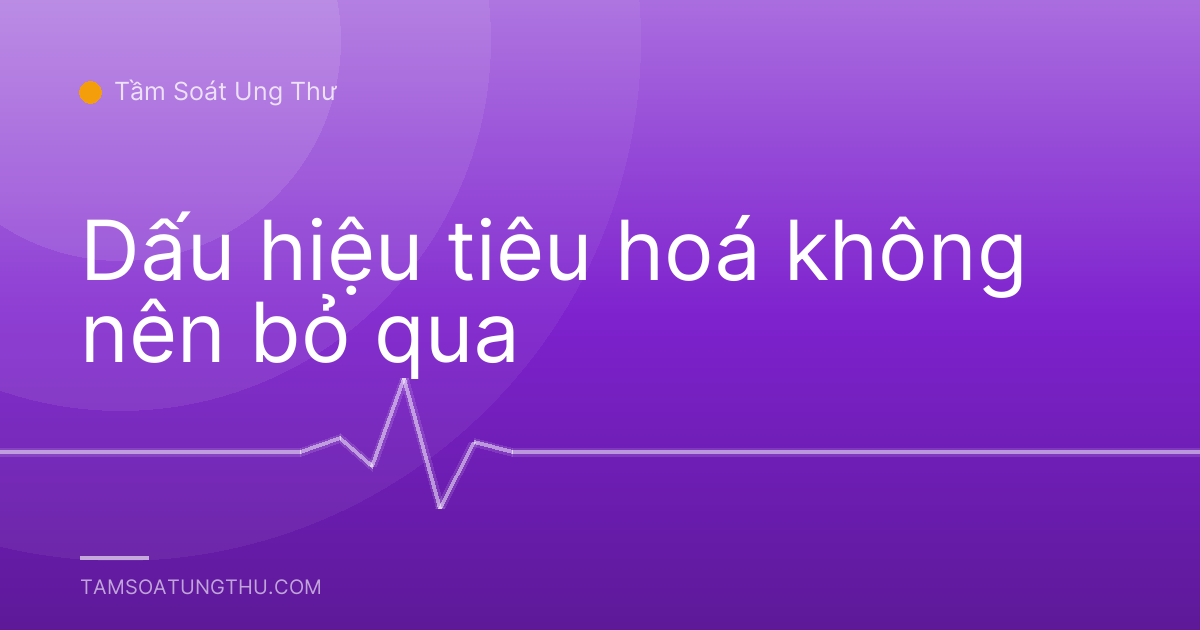 Dấu hiệu tiêu hoá không nên bỏ qua
