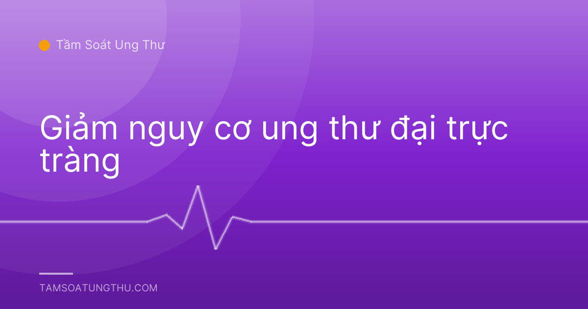 Giảm nguy cơ ung thư đại trực tràng