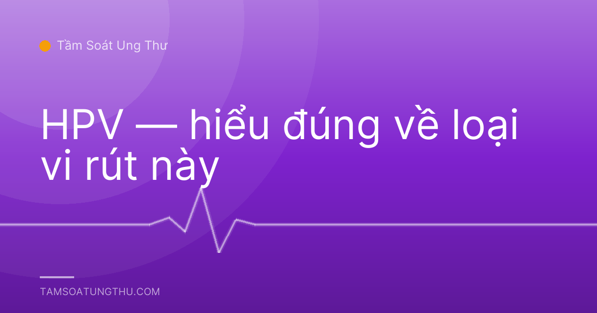 HPV — hiểu đúng về loại vi rút này