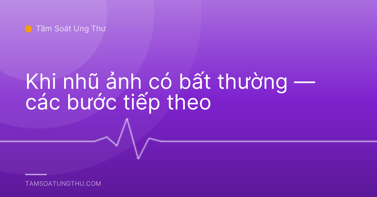 Khi nhũ ảnh có bất thường — các bước tiếp theo
