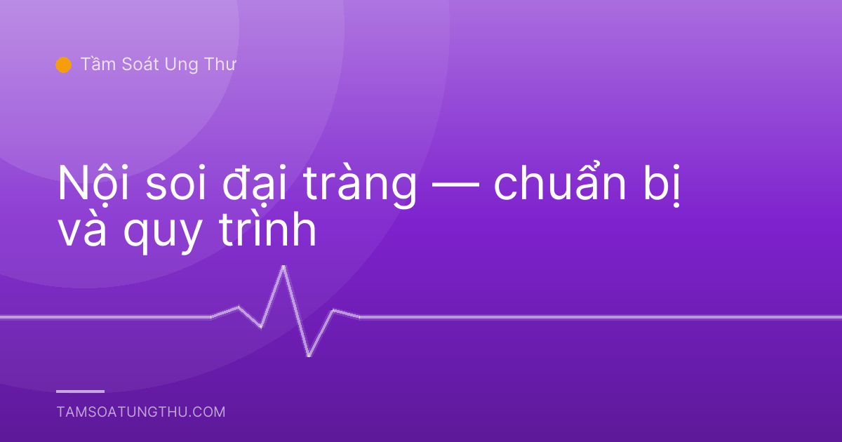 Nội soi đại tràng — chuẩn bị và quy trình