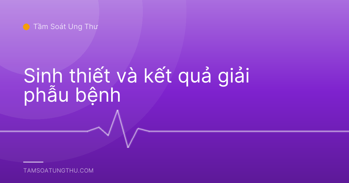 Sinh thiết và kết quả giải phẫu bệnh