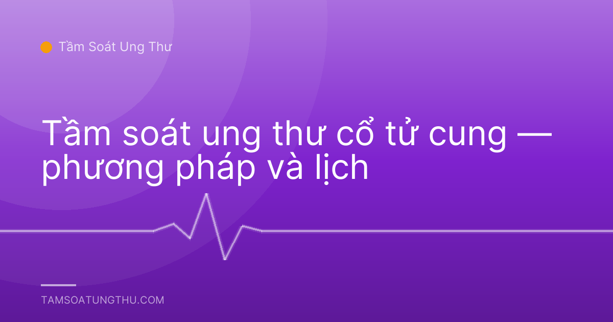 Tầm soát ung thư cổ tử cung — phương pháp và lịch