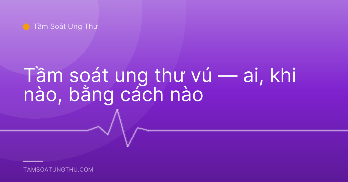 Tầm soát ung thư vú — ai, khi nào, bằng cách nào