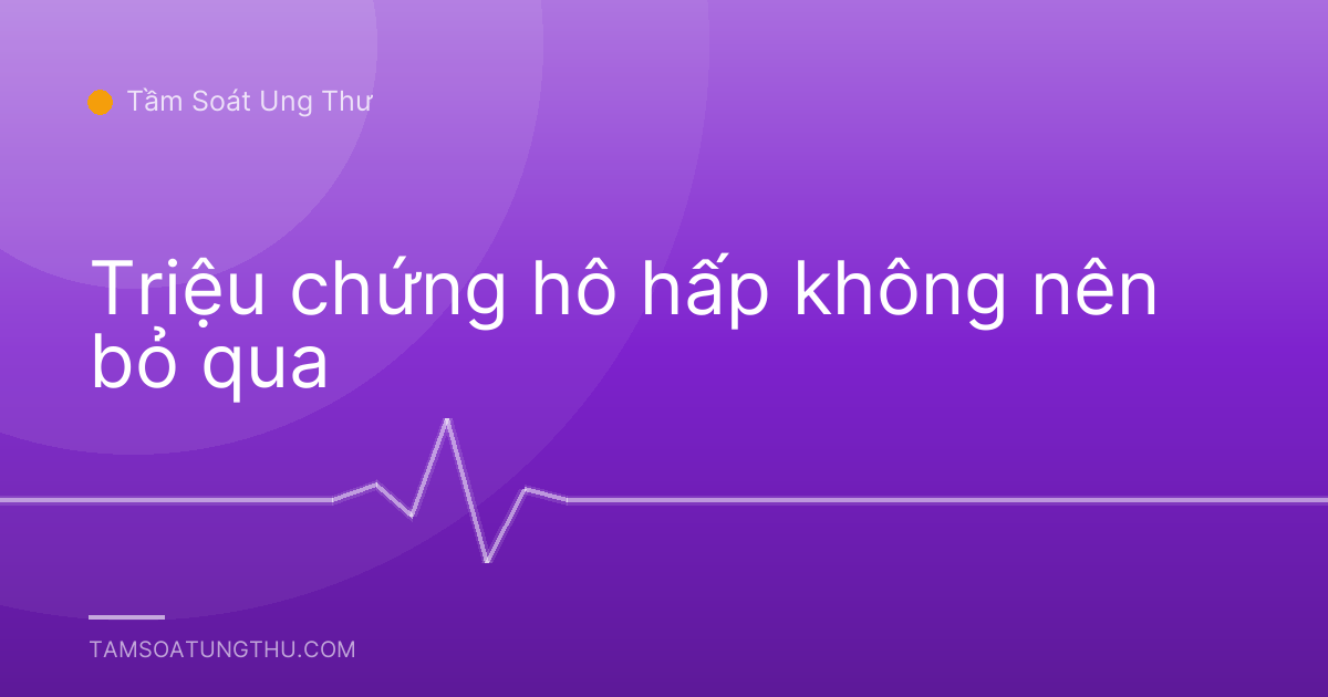 Triệu chứng hô hấp không nên bỏ qua