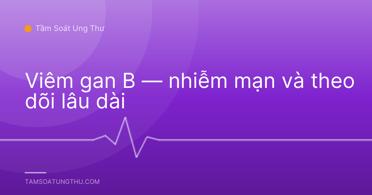 Viêm gan B — nhiễm mạn và theo dõi lâu dài